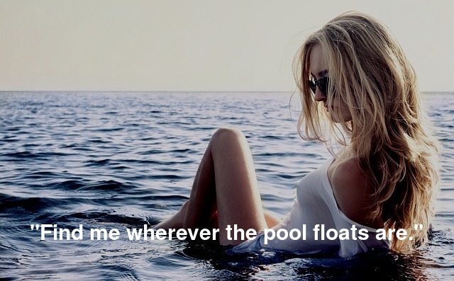 "Find me wherever the pool floats are."
