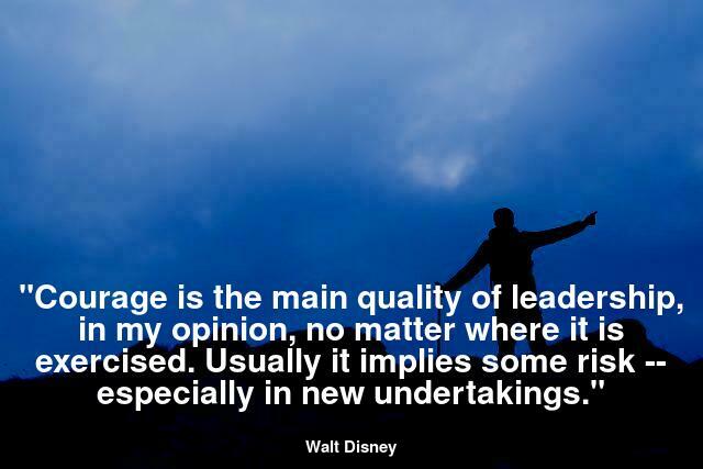 . "Courage is the main quality of leadership, in my opinion, no matter where it is exercised. Usually it implies some risk -- especially in new undertakings."