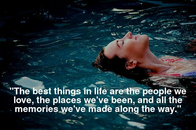 "The best things in life are the people we love, the places we've been, and all the memories we've made along the way."