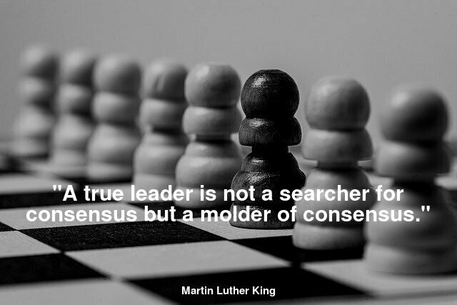 "A true leader is not a searcher for consensus but a molder of consensus."