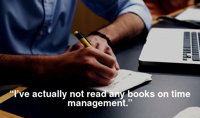 “I’ve actually not read any books on time management.”
