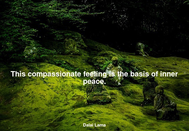 This compassionate feeling is the basis of inner peace