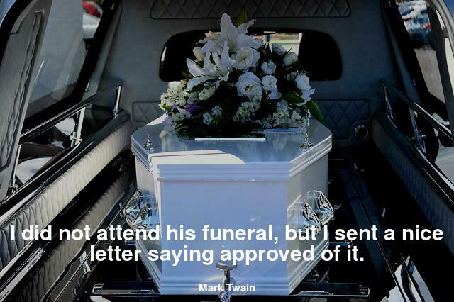 I did not attend his funeral, but I sent a nice letter saying approved of it.