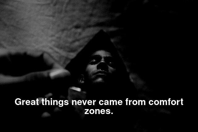 Great things never came from comfort zones.
