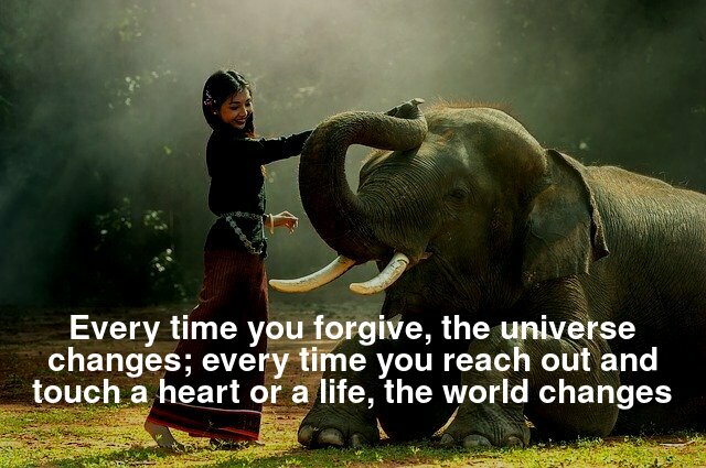 Every time you forgive, the universe changes; every time you reach out and touch a heart or a life, the world changes