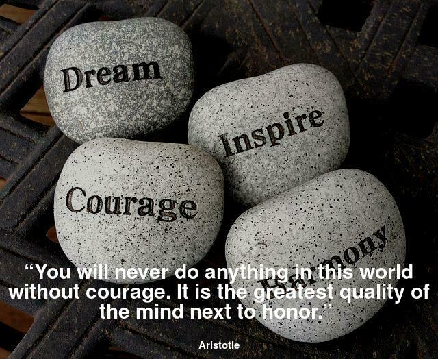 “You will never do anything in this world without courage. It is the greatest quality of the mind next to honour.”