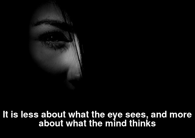 It is less about what the eye sees, and more about what the mind thinks