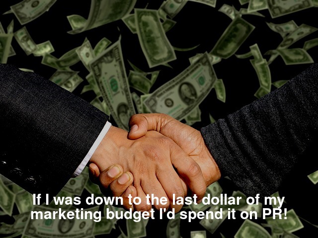 If I was down to the last dollar of my marketing budget I'd spend it on PR!
