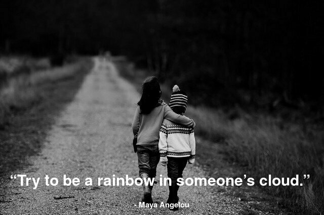  “Try to be a rainbow in someone’s cloud.” 