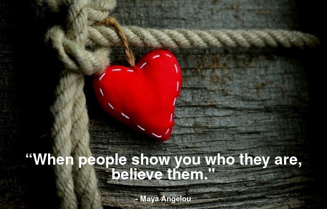 “When people show you who they are, believe them."