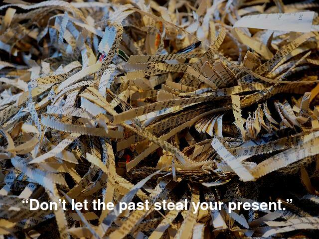 “Don’t let the past steal your present.”