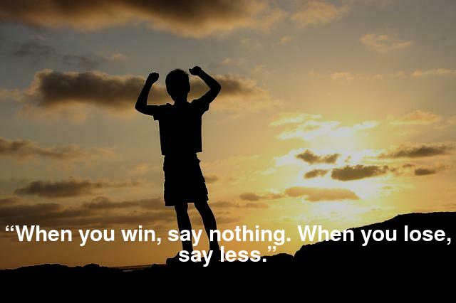 “When you win, say nothing. When you lose, say less.”