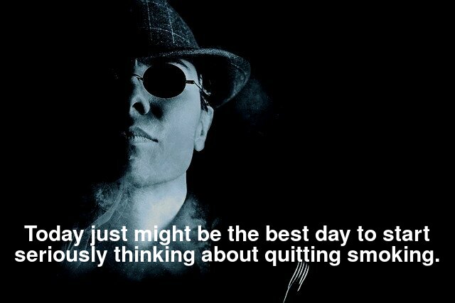 Today just might be the best day to start seriously thinking about quitting smoking.