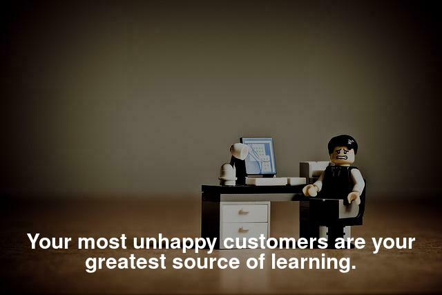 Your most unhappy customers are your greatest source of learning.