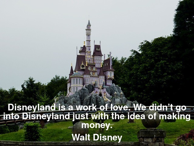 Disneyland is a work of love. We didn’t go into Disneyland just with the idea of making money.
