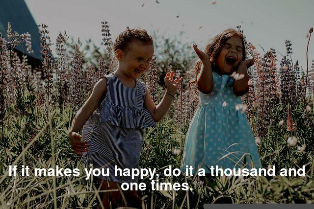 If it makes you happy, do it a thousand and one times.