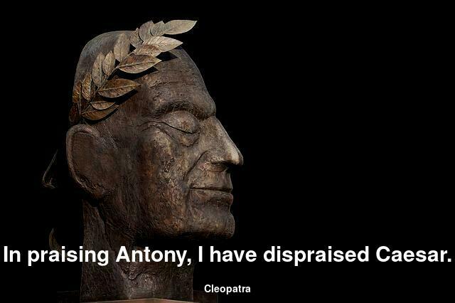 In praising Antony, I have dispraised Caesar.