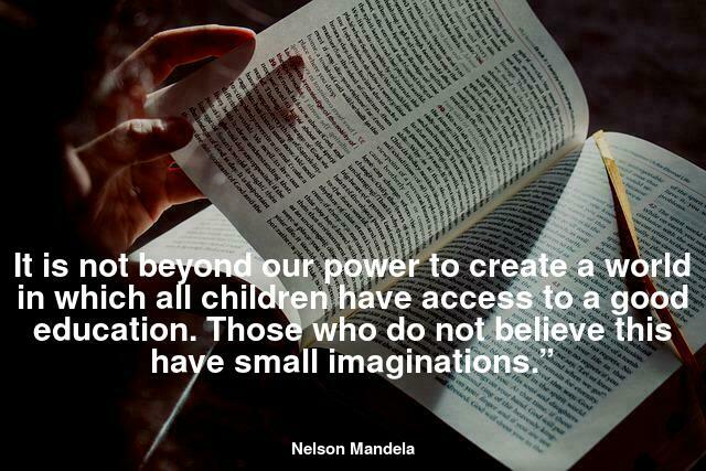 “It is not beyond our power to create a world in which all children have access to a good education. Those who do not believe this have small imaginations.”