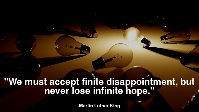 "We must accept finite disappointment, but never lose infinite hope."