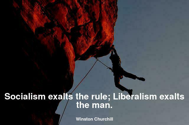 Socialism exalts the rule; Liberalism exalts the man