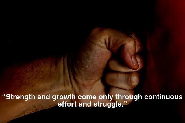 “Strength and growth come only through continuous effort and struggle.”