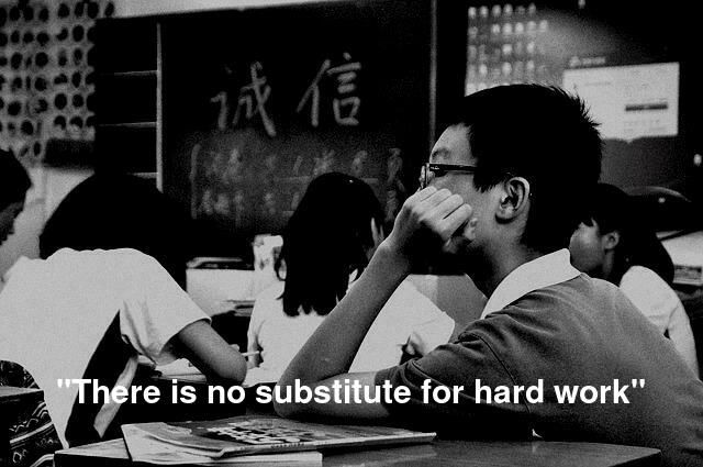  "There is no substitute for hard work"