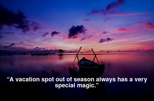 “A vacation spot out of season always has a very special magic.”