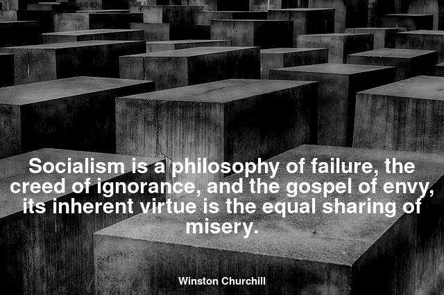 Socialism is a philosophy of failure, the creed of ignorance, and the gospel of envy, its inherent virtue is the equal sharing of misery.