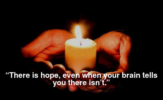 There is Hope even when your brain tells you there isn't