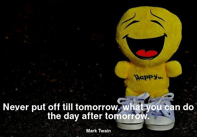 Never put off till tomorrow, what you can do the day after tomorrow.