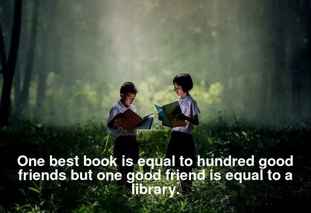 One best book is equal to hundred good friends but one good friend is equal to a library.