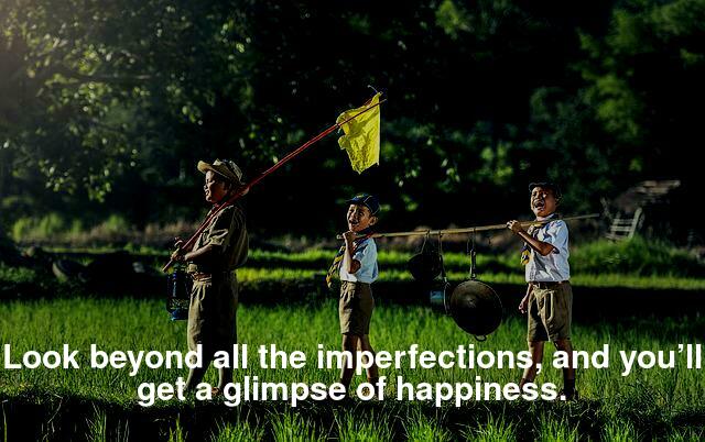 Look beyond all the imperfections, and you’ll get a glimpse of happiness.