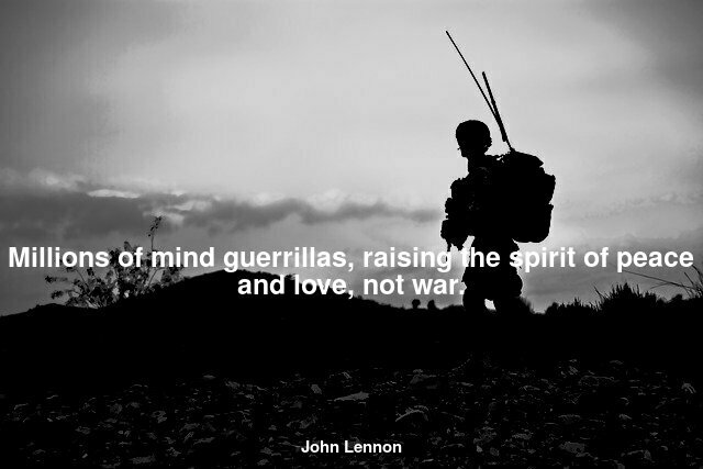 Millions of mind guerrillas, raising the spirit of peace and love, not war.