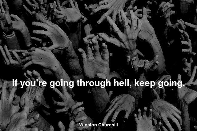 When you're going through hell - just keep on going!
