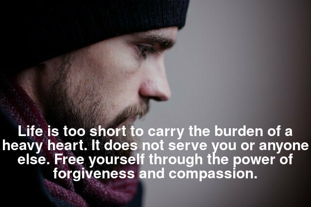 Life is too short to carry the burden of a heavy heart. It does not serve you or anyone else. Free yourself through the power of forgiveness and compassion.