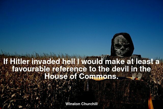 If Hitler invaded Hell, I'd find something nice to say about the Devil himself.