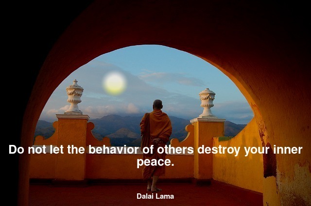 Do not let the behavior of others destroy your inner peace.