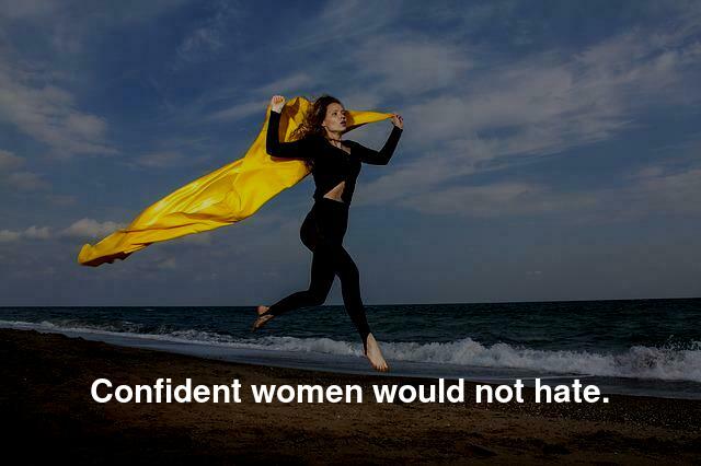 Confident women would not hate.