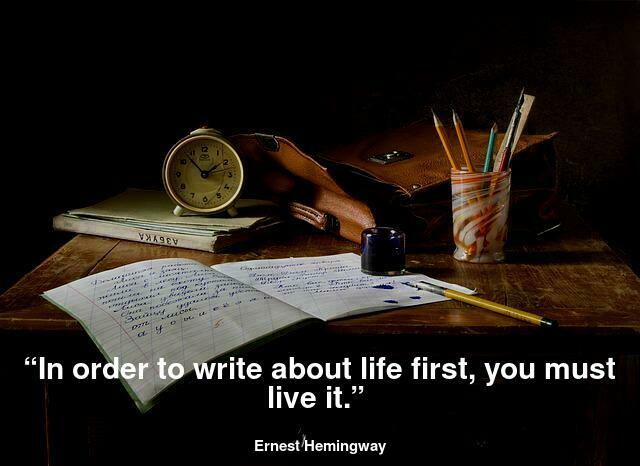 In order to write about life first, you must live it