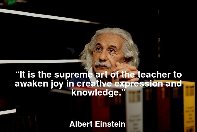 “It is the supreme art of the teacher to awaken joy in creative expression and knowledge.”