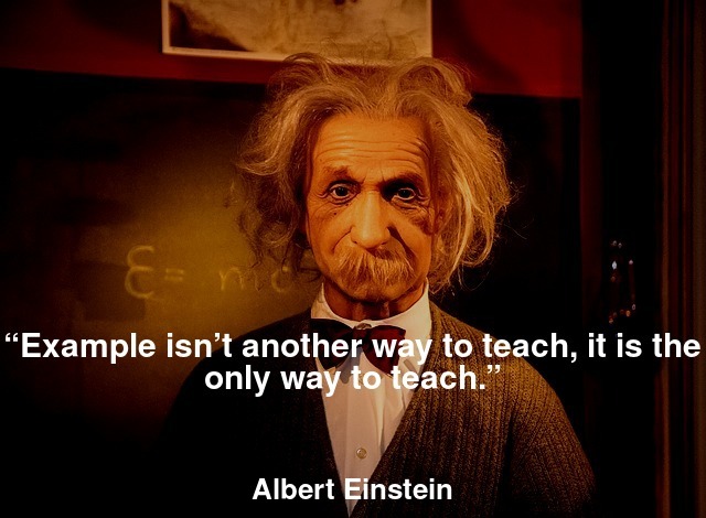 “Example isn’t another way to teach, it is the only way to teach.”