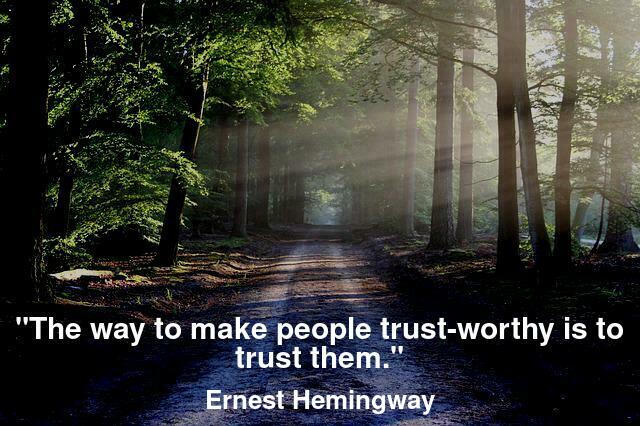 "The way to make people trust-worthy is to trust them."