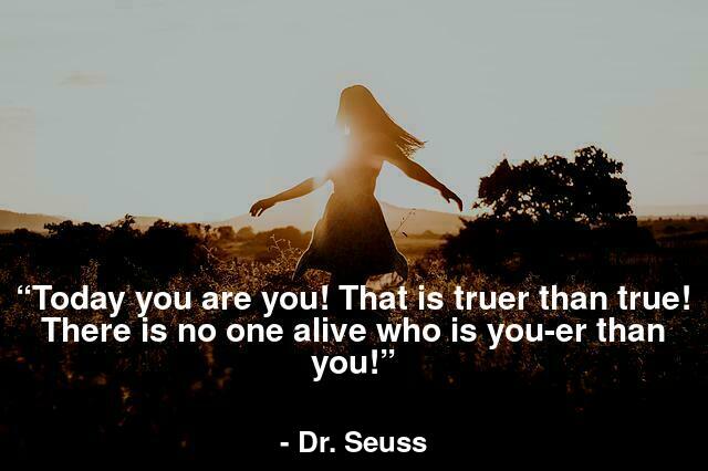 “Today you are you! That is truer than true! There is no one alive who is you-er than you!”