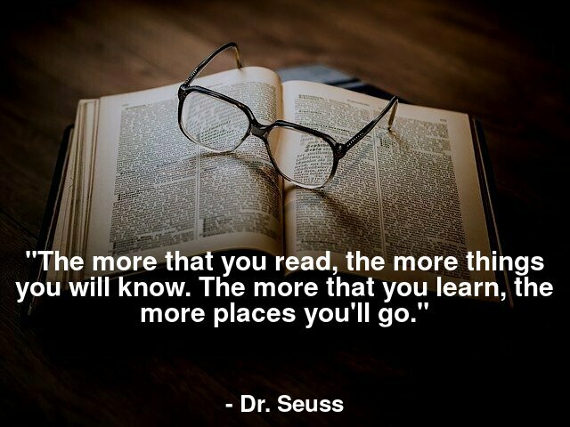 "The more that you read, the more things you will know. The more that you learn, the more places you'll go."