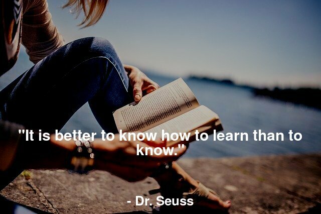 "It is better to know how to learn than to know."